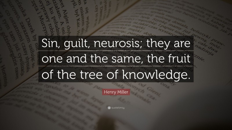 Henry Miller Quote: “Sin, guilt, neurosis; they are one and the same, the fruit of the tree of knowledge.”