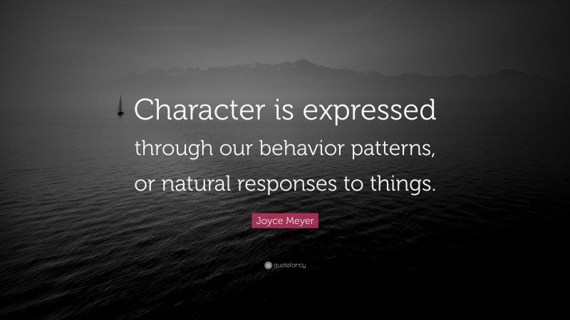 Joyce Meyer Quote: “Character is expressed through our behavior patterns, or natural responses to things.”