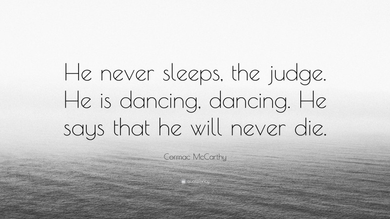 Cormac McCarthy Quote: “He never sleeps, the judge. He is dancing, dancing. He says that he will never die.”