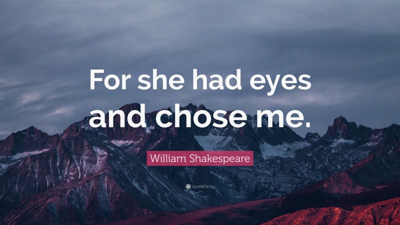 William Shakespeare Quote: “For she had eyes and chose me.”