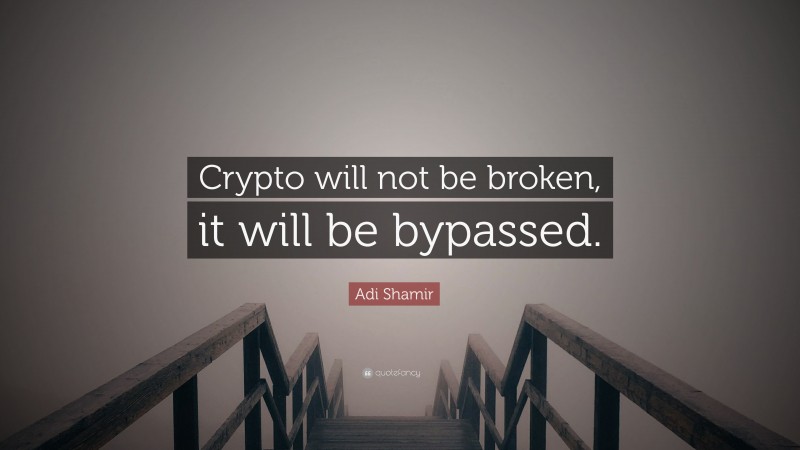 Adi Shamir Quote: “Crypto will not be broken, it will be bypassed.”