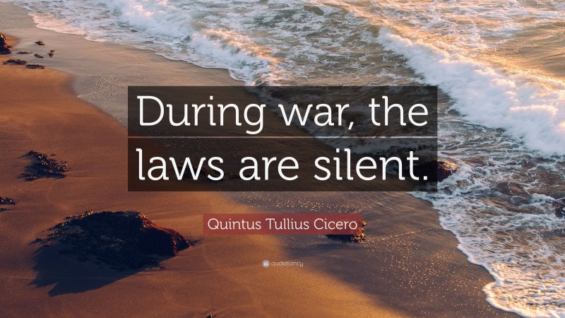 Quintus Tullius Cicero Quote: “During war, the laws are silent.”
