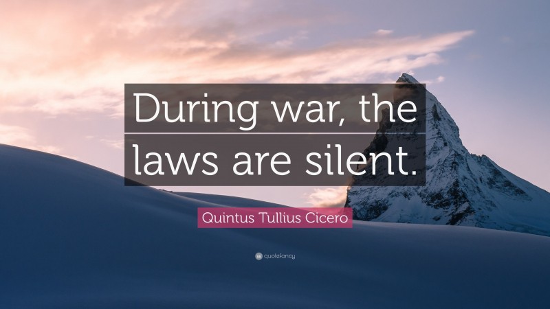 Quintus Tullius Cicero Quote: “During war, the laws are silent.”