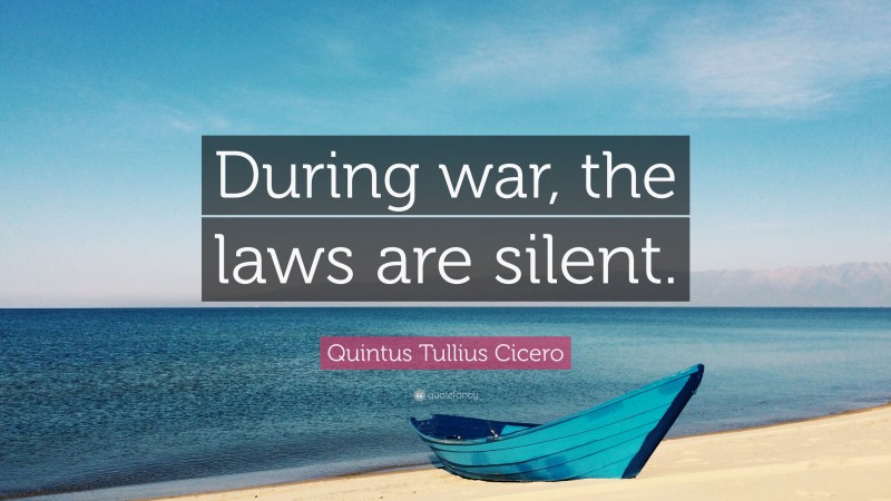 Quintus Tullius Cicero Quote: “During war, the laws are silent.”