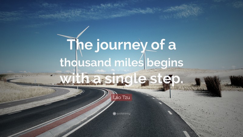 Lao Tzu Quote: “The journey of a thousand miles begins with a single step.”