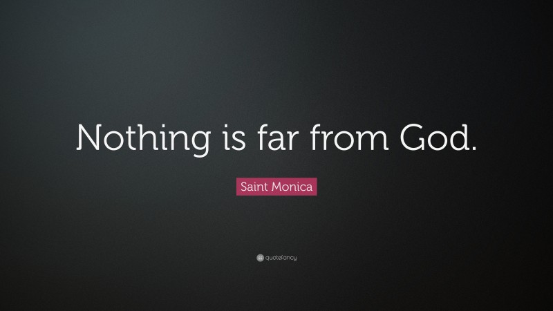 Saint Monica Quote: “Nothing is far from God.”