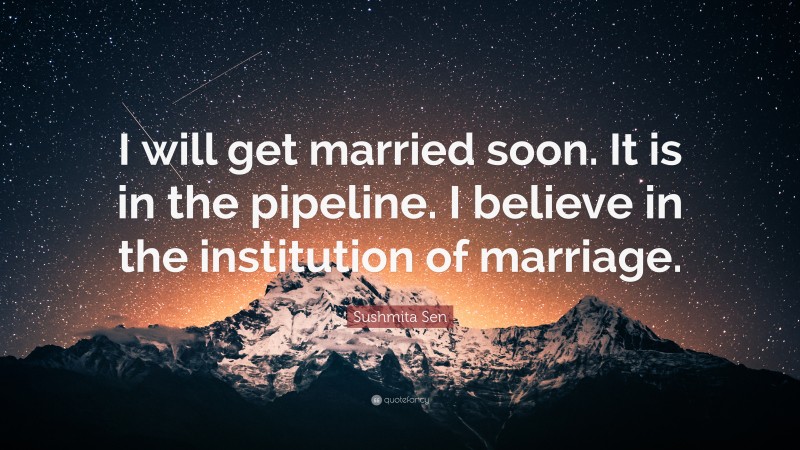 Sushmita Sen Quote: “I will get married soon. It is in the pipeline. I believe in the institution of marriage.”