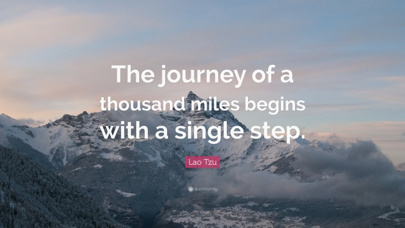 Lao Tzu Quote: “The journey of a thousand miles begins with a single step.”