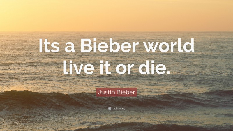 Justin Bieber Quote: “Its a Bieber world live it or die.”