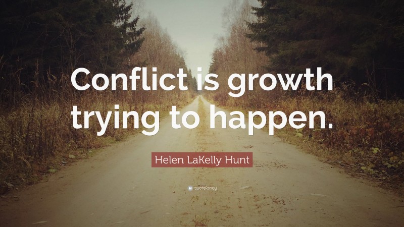 Helen LaKelly Hunt Quote: “Conflict is growth trying to happen.”