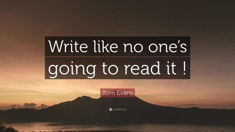 Tom Evans Quote: “Write like no one’s going to read it !”