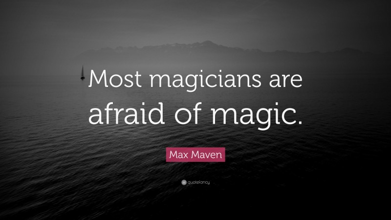 Max Maven Quote: “Most magicians are afraid of magic.”