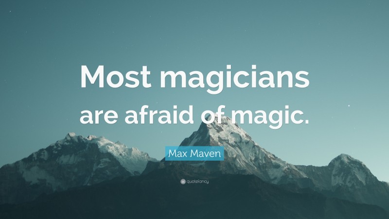 Max Maven Quote: “Most magicians are afraid of magic.”