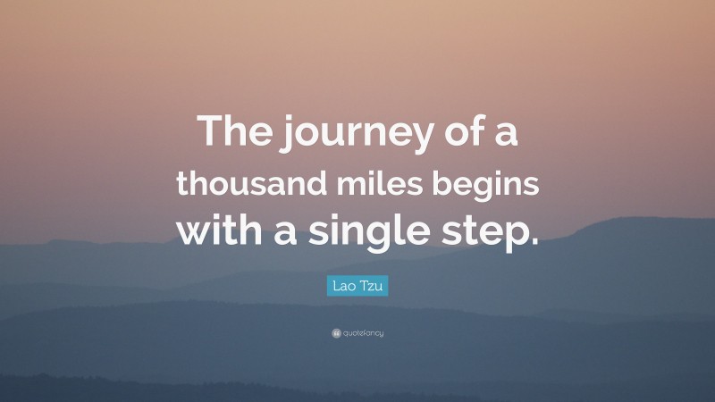 Lao Tzu Quote: “The journey of a thousand miles begins with a single step.”