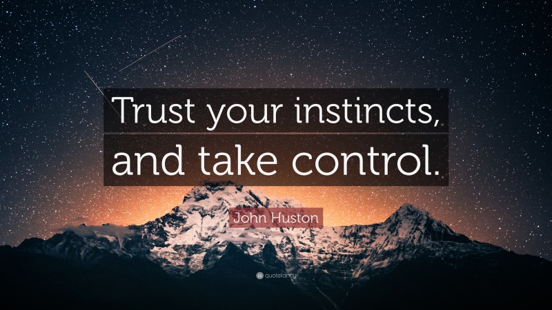 John Huston Quote: “Trust your instincts, and take control.”
