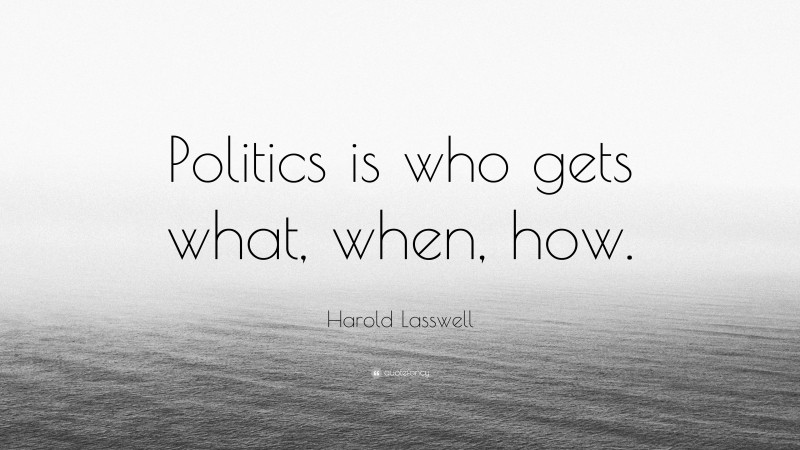 Harold Lasswell Quote: “Politics is who gets what, when, how.”