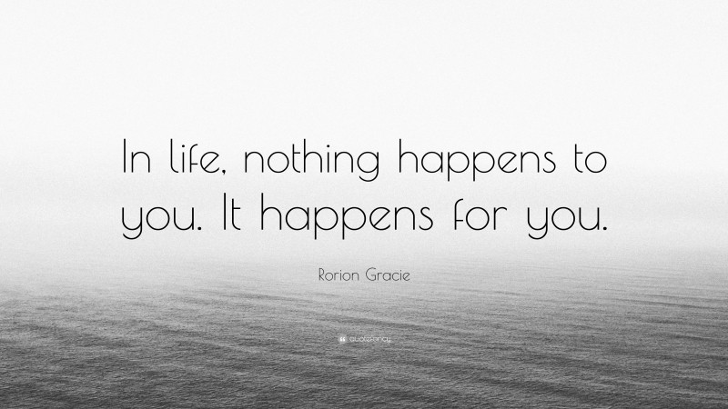 Rorion Gracie Quote: “In life, nothing happens to you. It happens for you.”