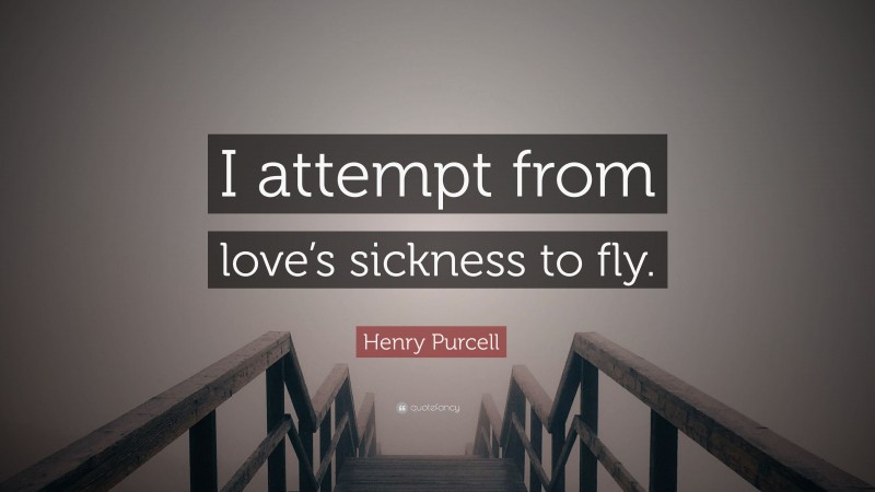 Henry Purcell Quote: “I attempt from love’s sickness to fly.”