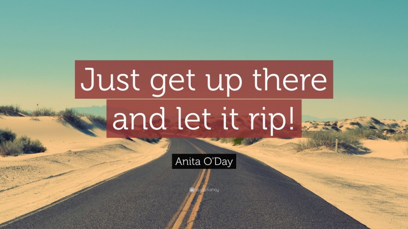 Anita O'Day Quote: “Just get up there and let it rip!”
