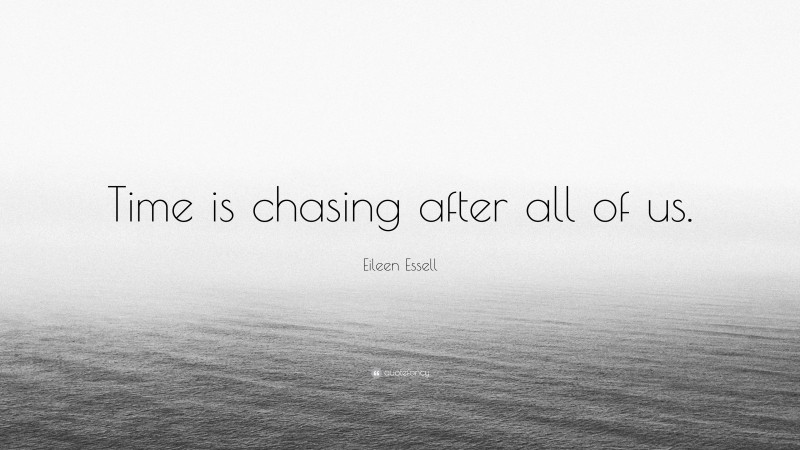 Eileen Essell Quote: “Time is chasing after all of us.”