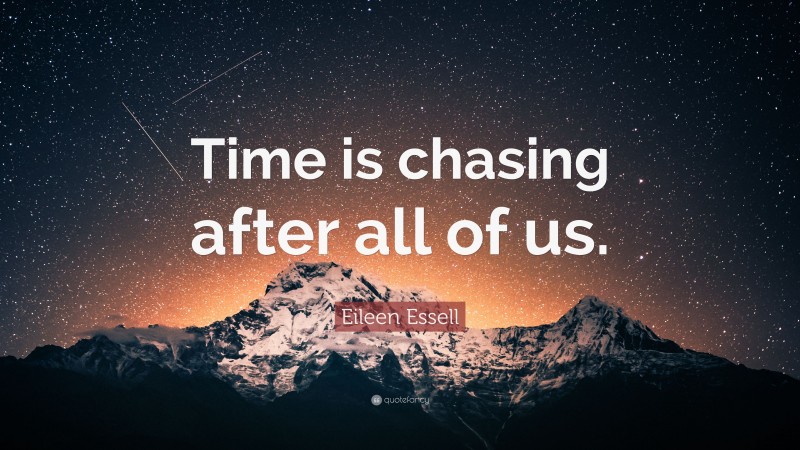 Eileen Essell Quote: “Time is chasing after all of us.”