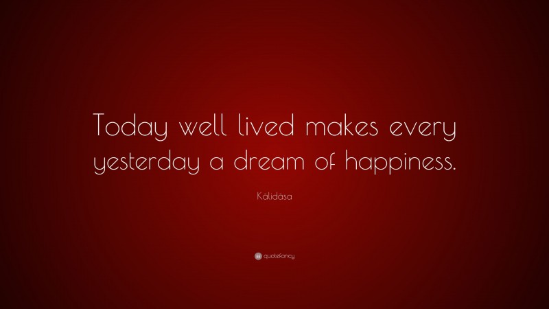 Kālidāsa Quote: “Today well lived makes every yesterday a dream of happiness.”