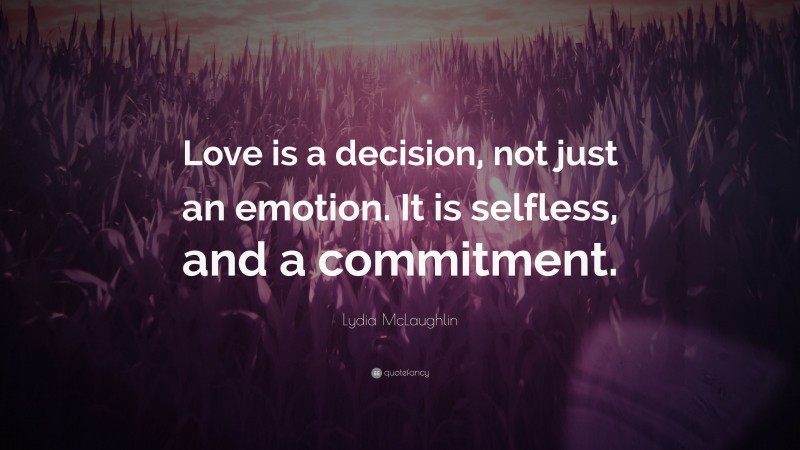 Lydia McLaughlin Quote: “Love is a decision, not just an emotion. It is selfless, and a commitment.”