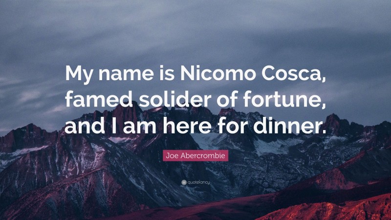 Joe Abercrombie Quote: “My name is Nicomo Cosca, famed solider of fortune, and I am here for dinner.”