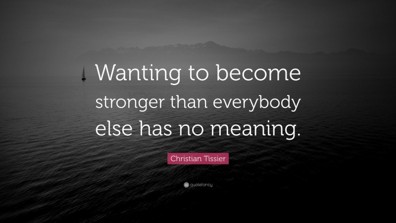 Christian Tissier Quote: “Wanting to become stronger than everybody else has no meaning.”
