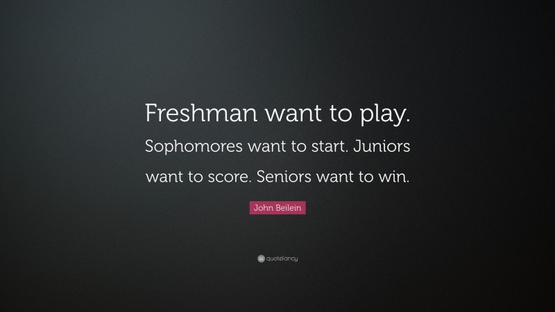 John Beilein Quote: “Freshman want to play. Sophomores want to start. Juniors want to score. Seniors want to win.”