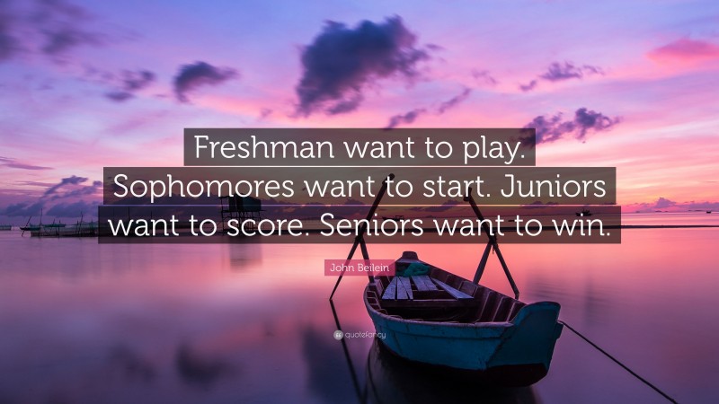 John Beilein Quote: “Freshman want to play. Sophomores want to start. Juniors want to score. Seniors want to win.”