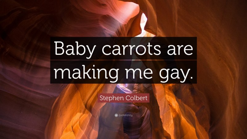 Stephen Colbert Quote: “Baby carrots are making me gay.”