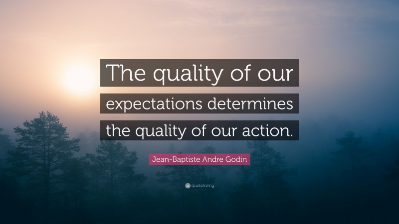 Jean-Baptiste Andre Godin Quote: “The quality of our expectations determines the quality of our action.”