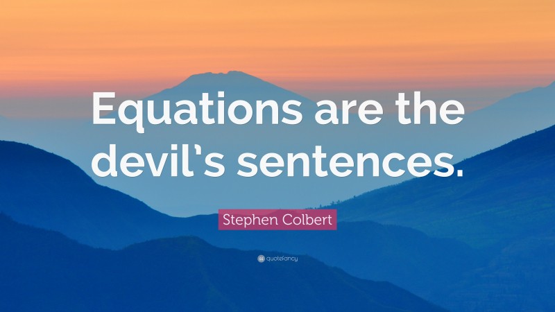 Stephen Colbert Quote: “Equations are the devil’s sentences.”