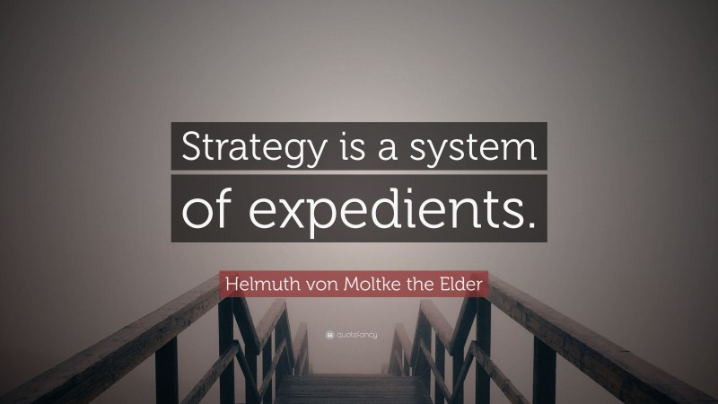 Helmuth von Moltke the Elder Quote: “Strategy is a system of expedients.”