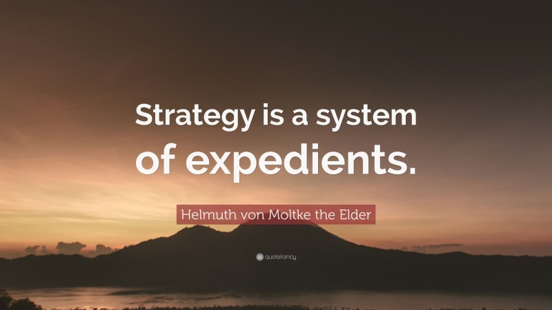 Helmuth von Moltke the Elder Quote: “Strategy is a system of expedients.”