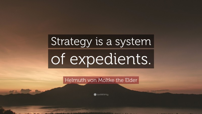 Helmuth von Moltke the Elder Quote: “Strategy is a system of expedients.”