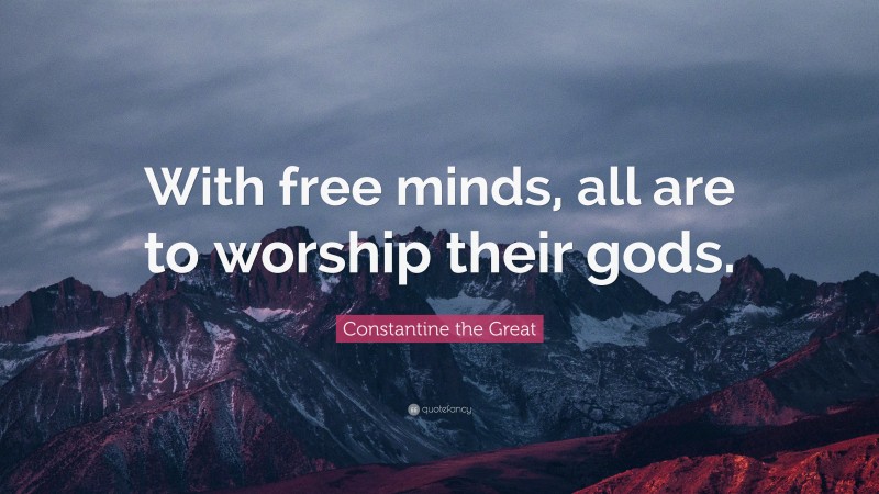 Constantine the Great Quote: “With free minds, all are to worship their gods.”