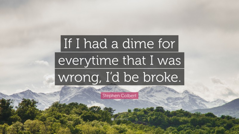 Stephen Colbert Quote: “If I had a dime for everytime that I was wrong, I’d be broke.”
