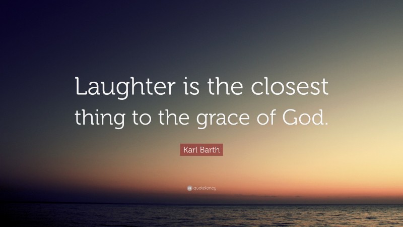 Karl Barth Quote: “Laughter is the closest thing to the grace of God.”