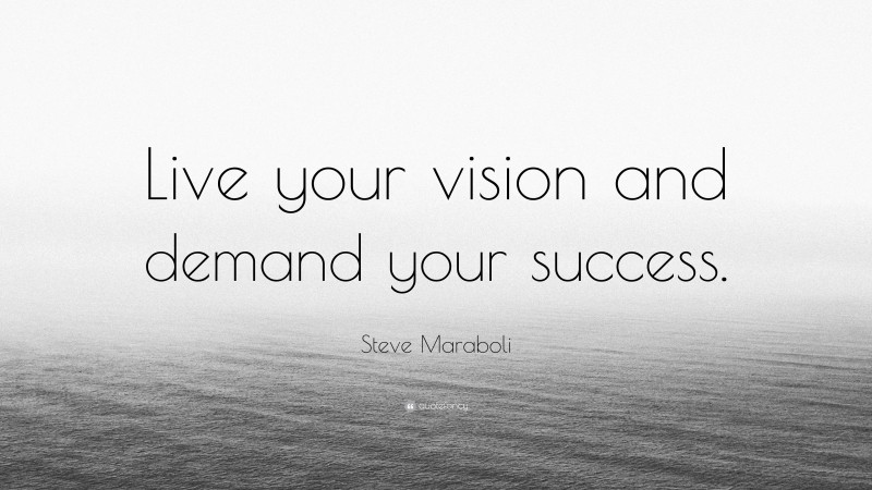 Steve Maraboli Quote: “Live your vision and demand your success.”