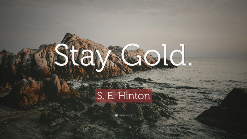 S. E. Hinton Quote: “Stay Gold.”
