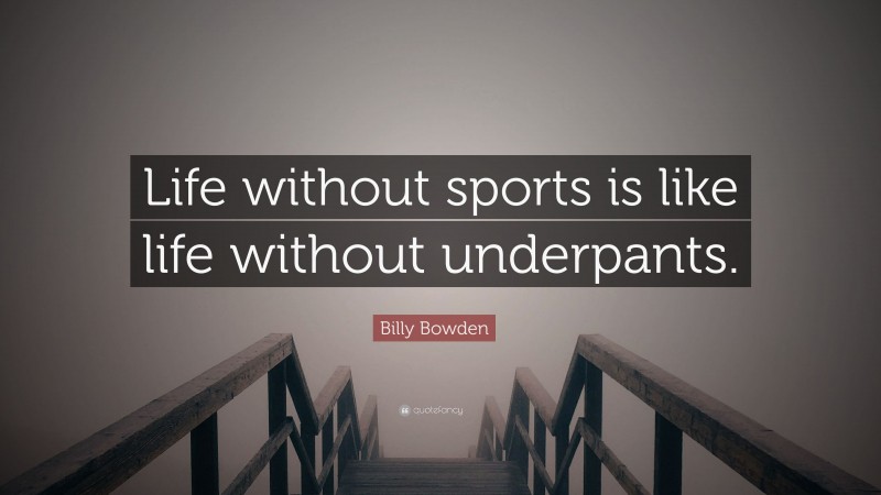 Billy Bowden Quote: “Life without sports is like life without underpants.”