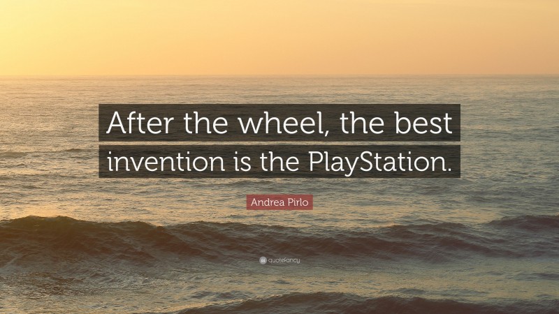 Andrea Pirlo Quote: “After the wheel, the best invention is the PlayStation.”