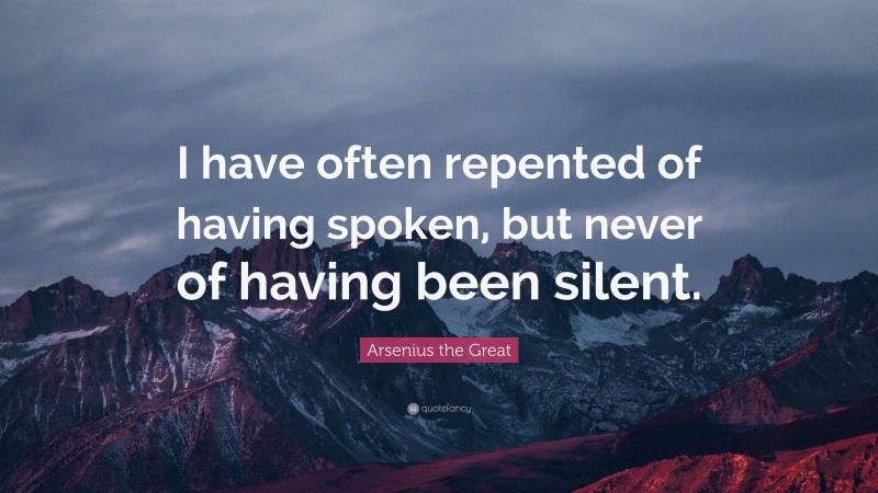 Arsenius the Great Quote: “I have often repented of having spoken, but never of having been silent.”