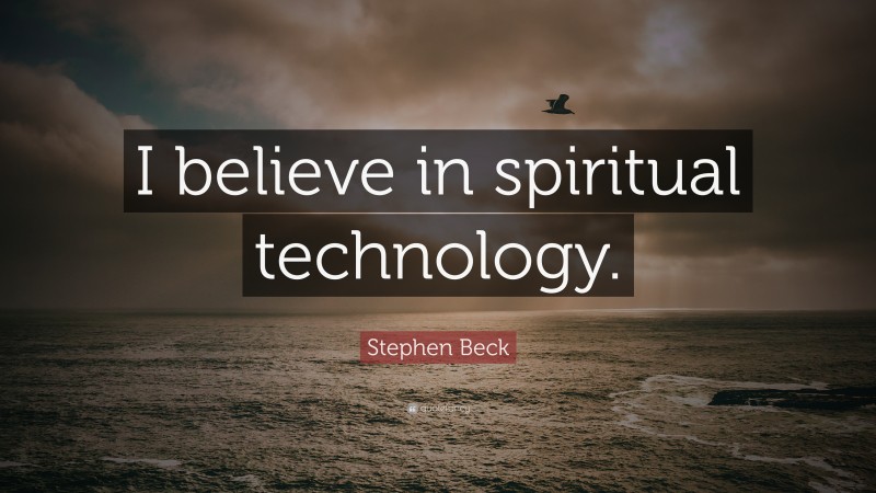 Stephen Beck Quote: “I believe in spiritual technology.”