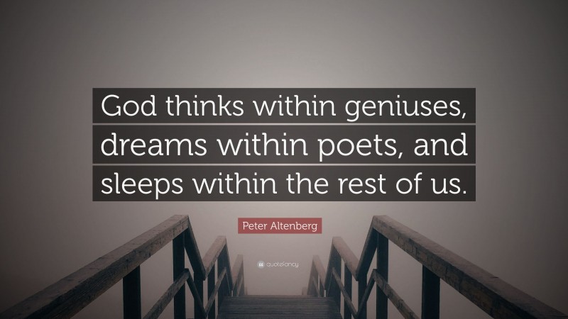 Peter Altenberg Quote: “God thinks within geniuses, dreams within poets, and sleeps within the rest of us.”