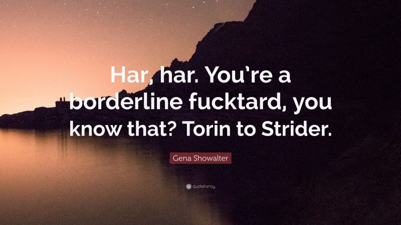 Gena Showalter Quote: “Har, har. You’re a borderline fucktard, you know that? Torin to Strider.”