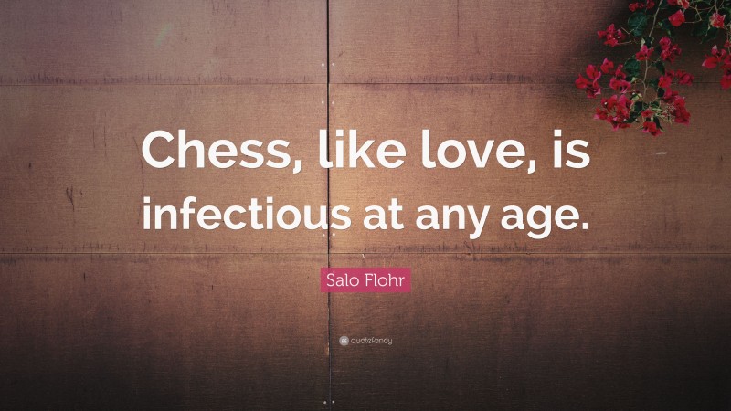 Salo Flohr Quote: “Chess, like love, is infectious at any age.”