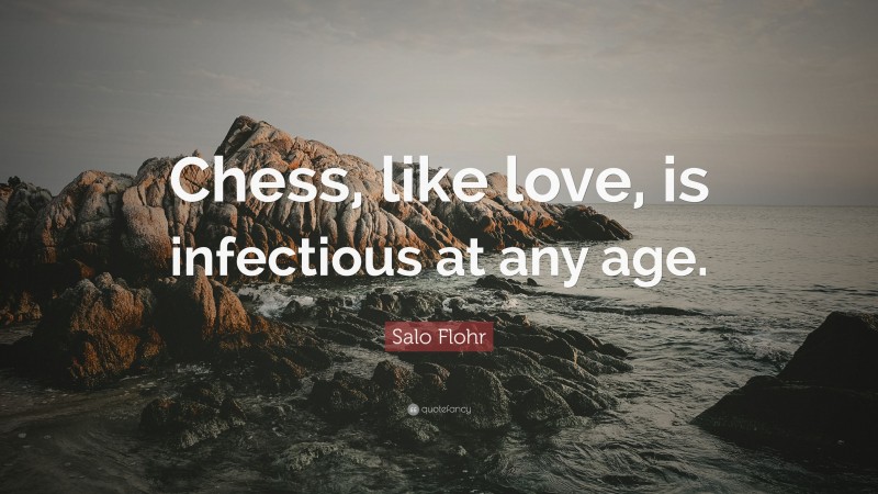 Salo Flohr Quote: “Chess, like love, is infectious at any age.”